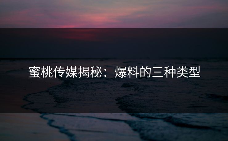 蜜桃传媒揭秘：爆料的三种类型