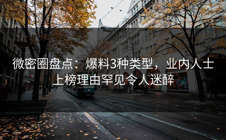 微密圈盘点：爆料3种类型，业内人士上榜理由罕见令人迷醉