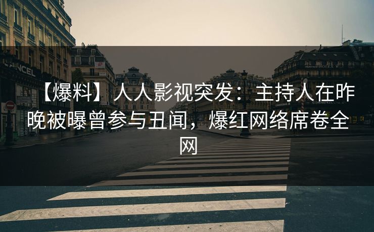 【爆料】人人影视突发：主持人在昨晚被曝曾参与丑闻，爆红网络席卷全网