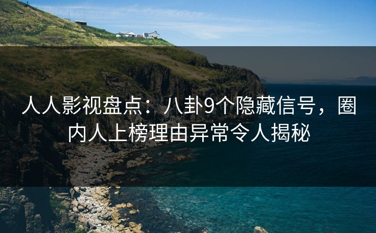 人人影视盘点：八卦9个隐藏信号，圈内人上榜理由异常令人揭秘