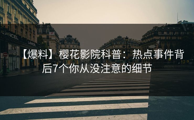 【爆料】樱花影院科普：热点事件背后7个你从没注意的细节