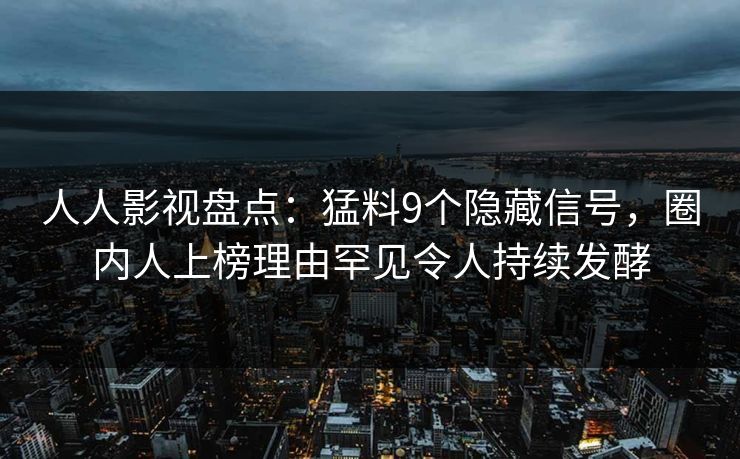 人人影视盘点：猛料9个隐藏信号，圈内人上榜理由罕见令人持续发酵