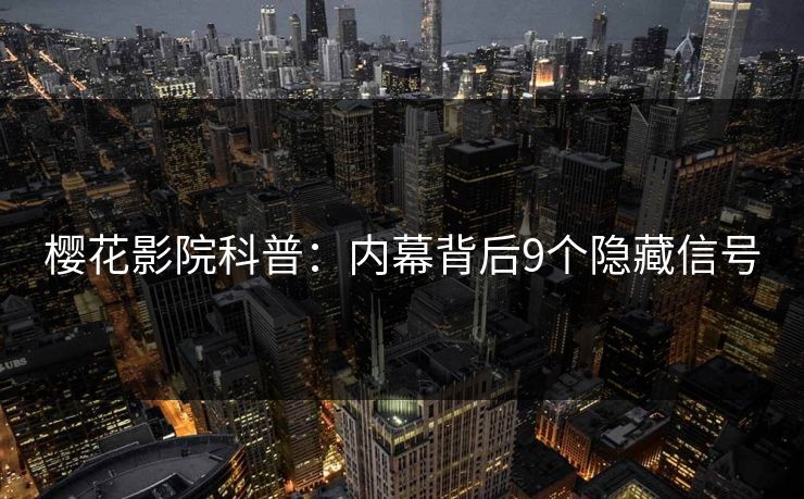 樱花影院科普：内幕背后9个隐藏信号