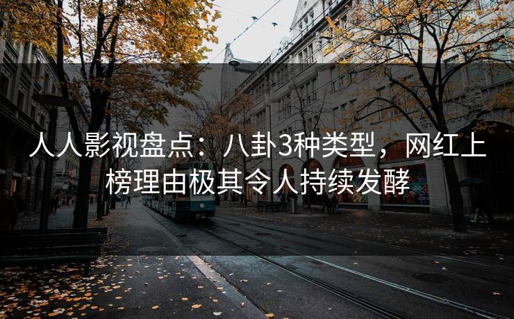人人影视盘点：八卦3种类型，网红上榜理由极其令人持续发酵