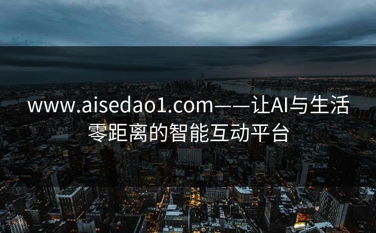 www.aisedao1.com——让AI与生活零距离的智能互动平台
