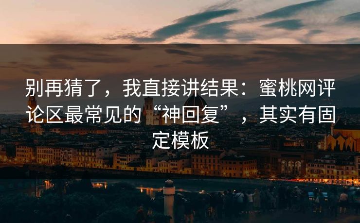 别再猜了，我直接讲结果：蜜桃网评论区最常见的“神回复”，其实有固定模板