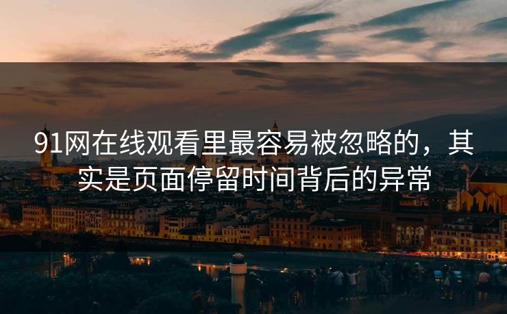 91网在线观看里最容易被忽略的,其实是页面停留时间背后的异常 91网在线观看里最容易被忽略的,其实是页面停留时间背后的异常